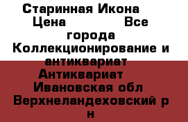 Старинная Икона 0 › Цена ­ 10 000 - Все города Коллекционирование и антиквариат » Антиквариат   . Ивановская обл.,Верхнеландеховский р-н
